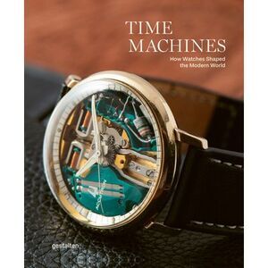 Time Machines: How Watches Shaped the Modern World -- Gestalten
